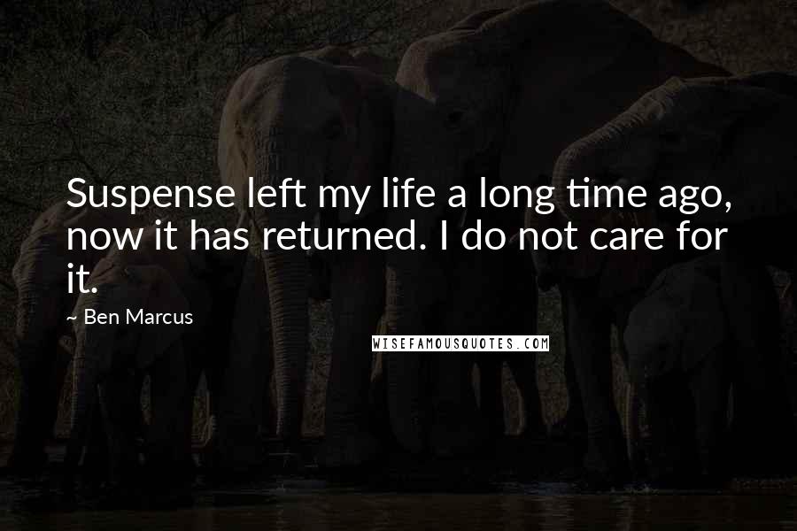 Ben Marcus quotes: Suspense left my life a long time ago, now it has returned. I do not care for it.