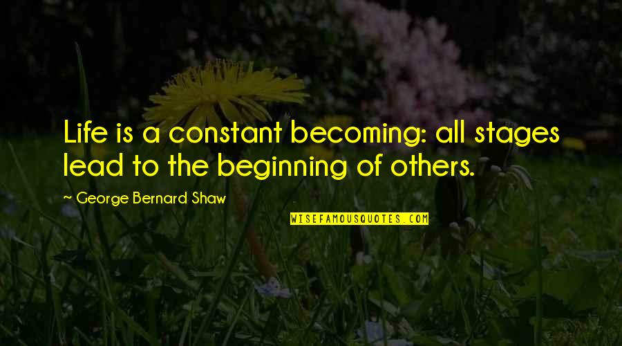Ben Mcadams Quotes By George Bernard Shaw: Life is a constant becoming: all stages lead Ben Mcadams Quotes By George Bernard Shaw: Life is a constant becoming: all stages lead