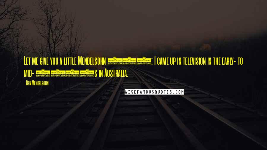 Ben Mendelsohn quotes: Let me give you a little Mendelsohn 101: I came up in television in the early- to mid- 1980s in Australia.