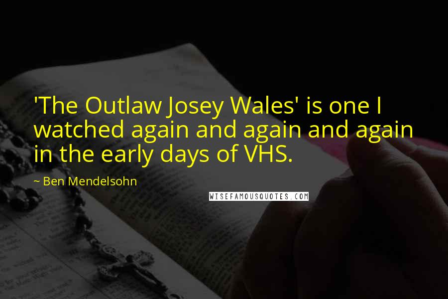 Ben Mendelsohn quotes: 'The Outlaw Josey Wales' is one I watched again and again and again in the early days of VHS.
