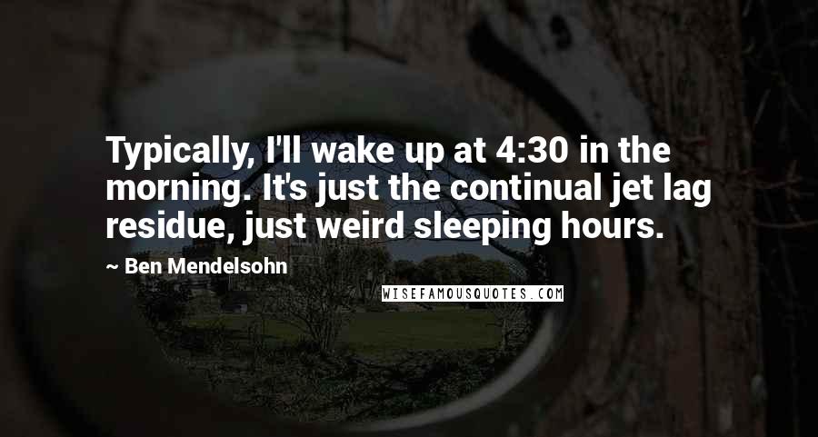 Ben Mendelsohn quotes: Typically, I'll wake up at 4:30 in the morning. It's just the continual jet lag residue, just weird sleeping hours.