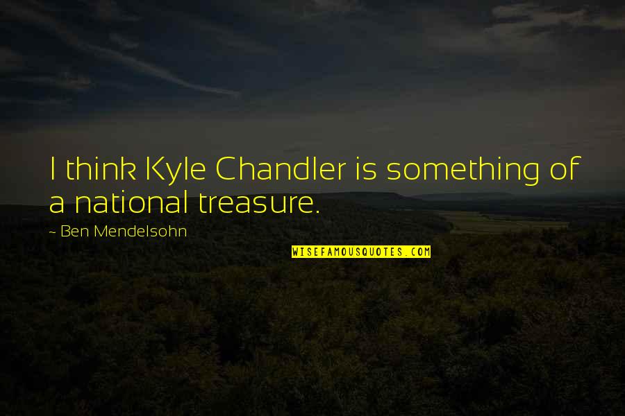 Ben Mendelsohn Quotes By Ben Mendelsohn: I think Kyle Chandler is something of a