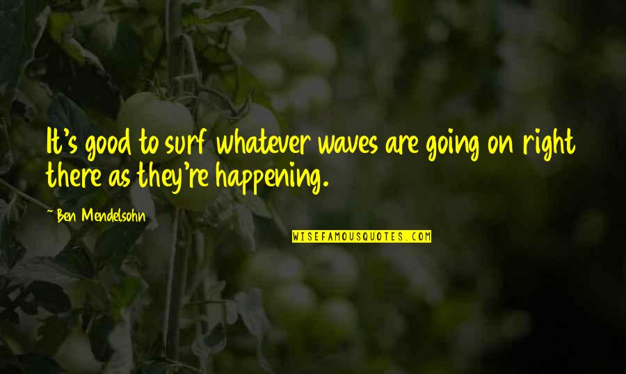 Ben Mendelsohn Quotes By Ben Mendelsohn: It's good to surf whatever waves are going