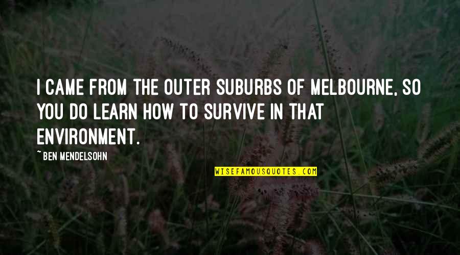 Ben Mendelsohn Quotes By Ben Mendelsohn: I came from the outer suburbs of Melbourne,