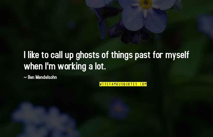 Ben Mendelsohn Quotes By Ben Mendelsohn: I like to call up ghosts of things