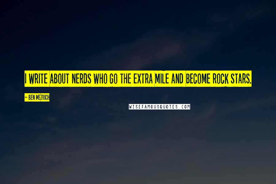 Ben Mezrich quotes: I write about nerds who go the extra mile and become rock stars.