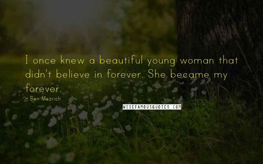 Ben Mezrich quotes: I once knew a beautiful young woman that didn't believe in forever. She became my forever.