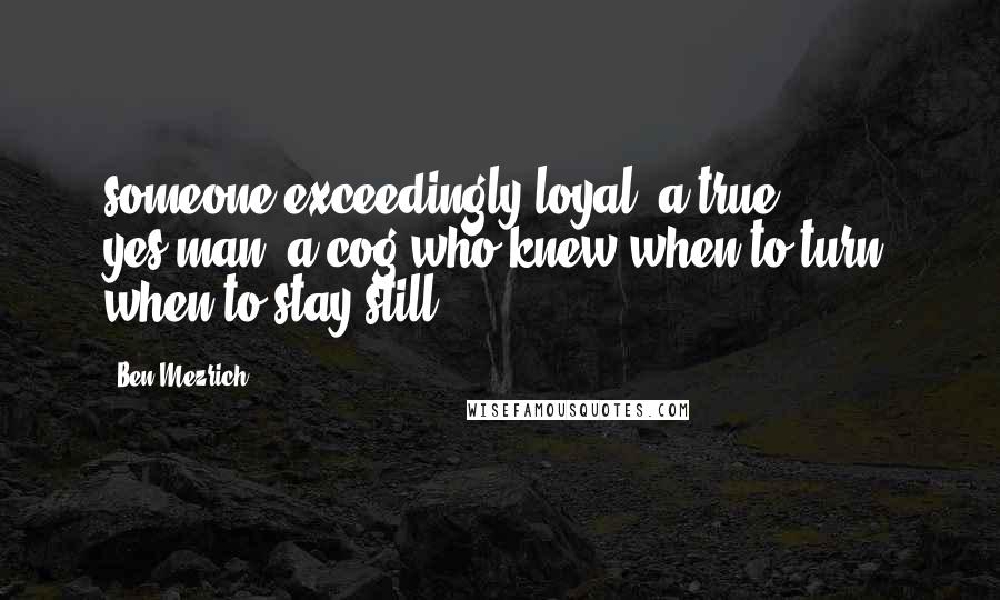 Ben Mezrich quotes: someone exceedingly loyal, a true yes-man, a cog who knew when to turn, when to stay still.