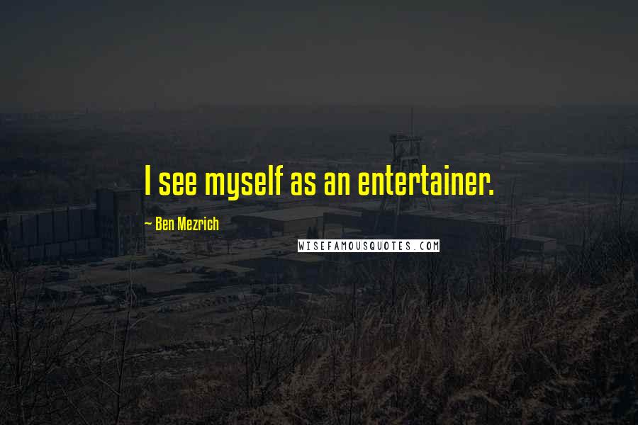 Ben Mezrich quotes: I see myself as an entertainer.