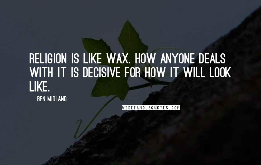 Ben Midland quotes: Religion is like wax. How anyone deals with it is decisive for how it will look like.