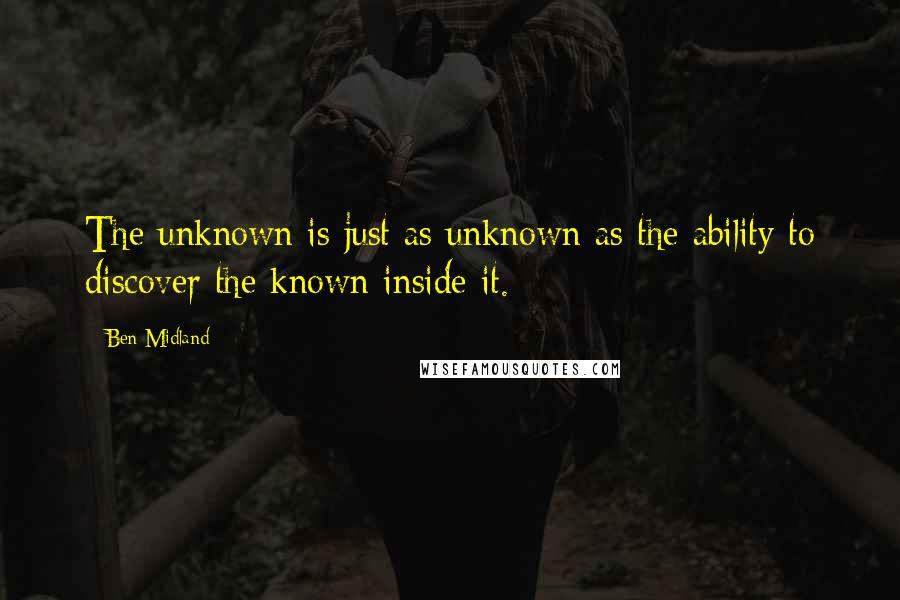 Ben Midland quotes: The unknown is just as unknown as the ability to discover the known inside it.