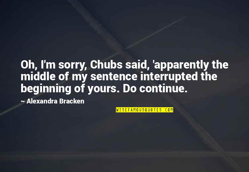 Ben Mikaelsen Quotes By Alexandra Bracken: Oh, I'm sorry, Chubs said, 'apparently the middle Ben Mikaelsen Quotes By Alexandra Bracken: Oh, I'm sorry, Chubs said, 'apparently the middle