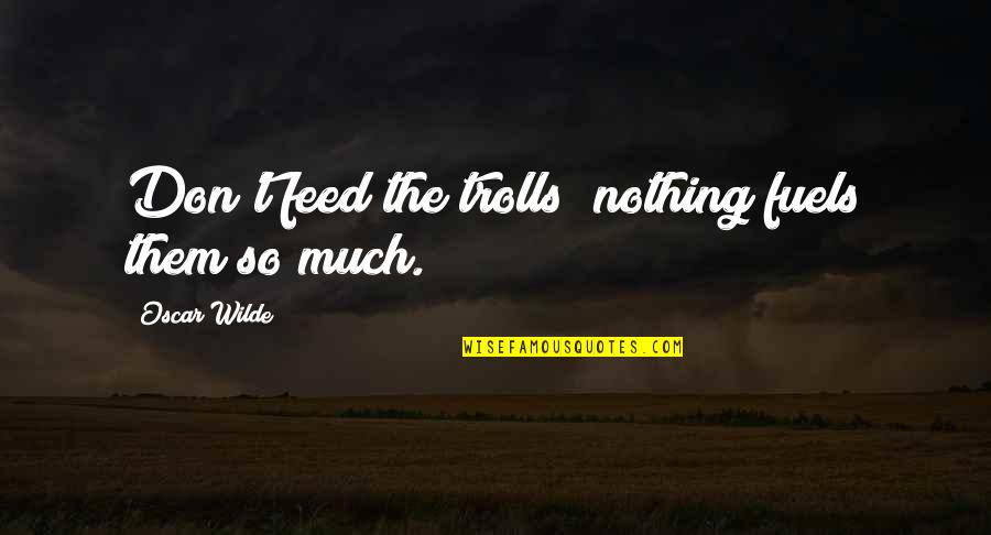 Ben Mikaelsen Quotes By Oscar Wilde: Don't feed the trolls; nothing fuels them so Ben Mikaelsen Quotes By Oscar Wilde: Don't feed the trolls; nothing fuels them so