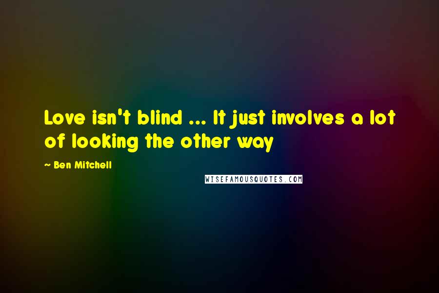 Ben Mitchell quotes: Love isn't blind ... It just involves a lot of looking the other way