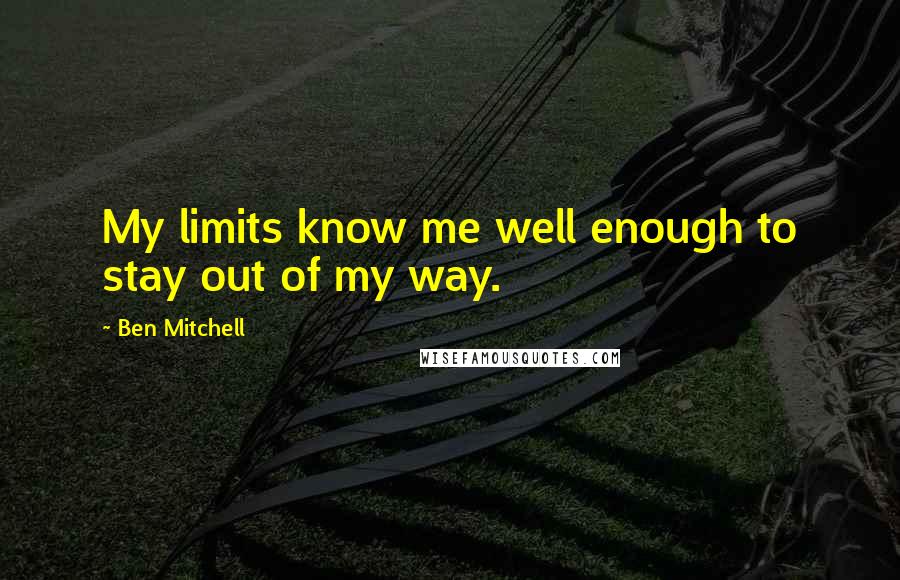 Ben Mitchell quotes: My limits know me well enough to stay out of my way.