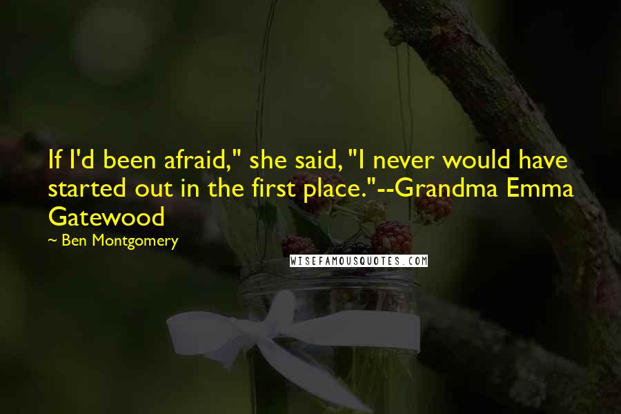 Ben Montgomery quotes: If I'd been afraid," she said, "I never would have started out in the first place."--Grandma Emma Gatewood