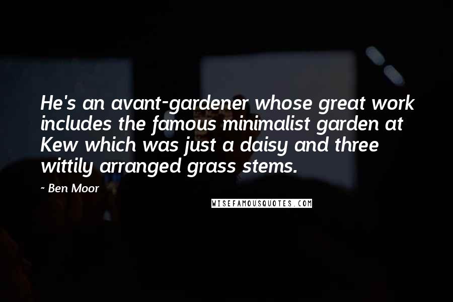 Ben Moor quotes: He's an avant-gardener whose great work includes the famous minimalist garden at Kew which was just a daisy and three wittily arranged grass stems.