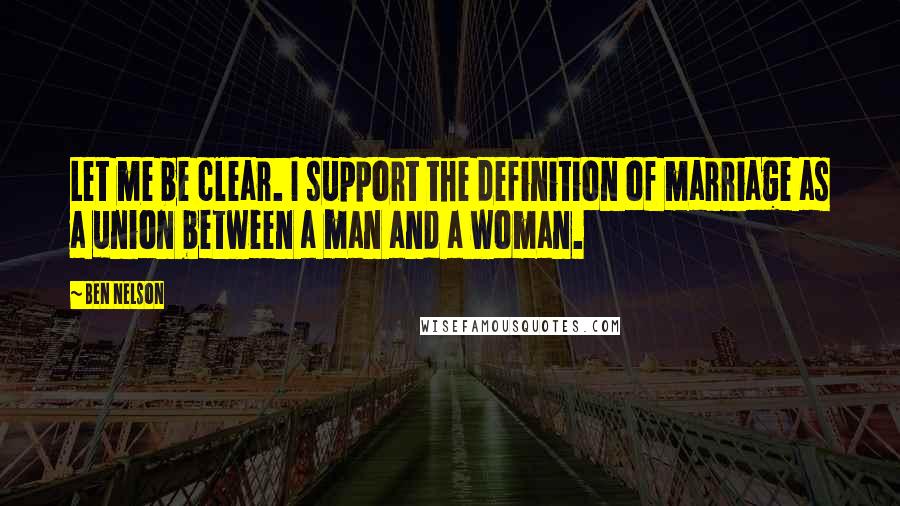 Ben Nelson quotes: Let me be clear. I support the definition of marriage as a union between a man and a woman.