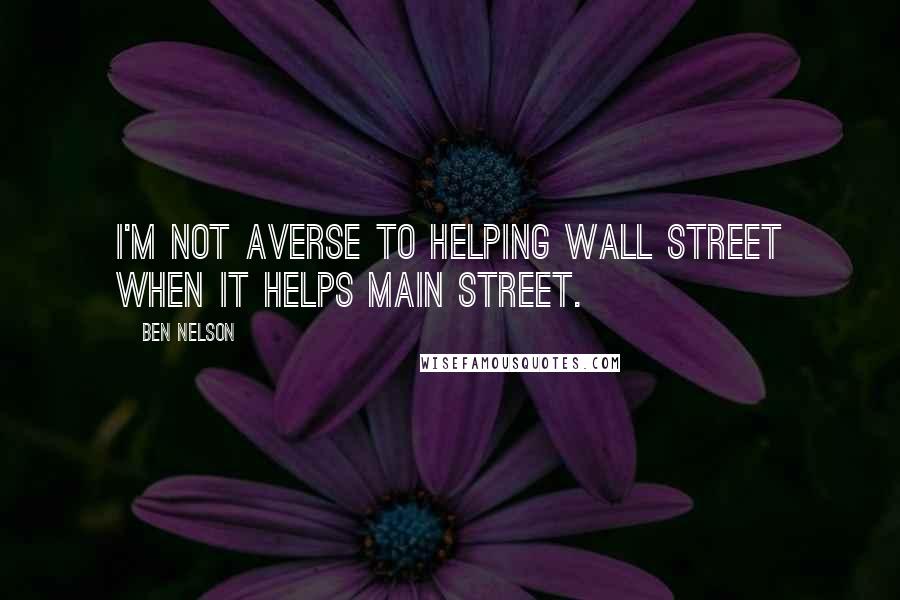 Ben Nelson quotes: I'm not averse to helping Wall Street when it helps Main Street.