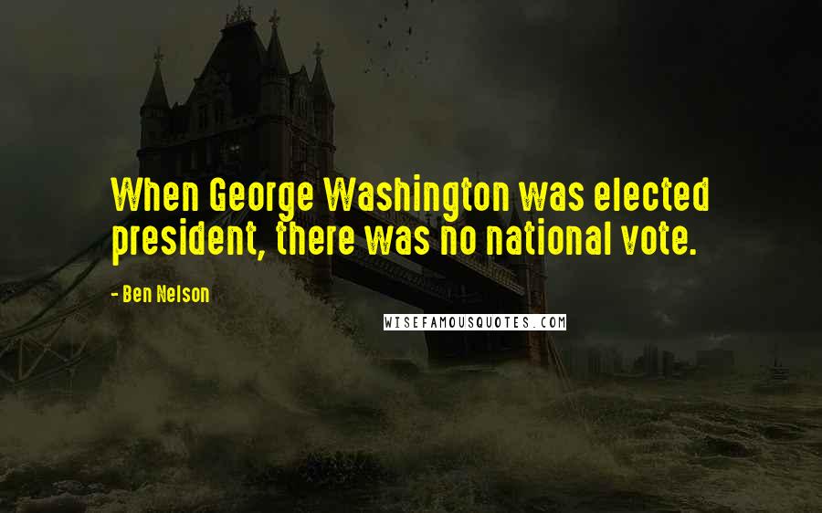 Ben Nelson quotes: When George Washington was elected president, there was no national vote.