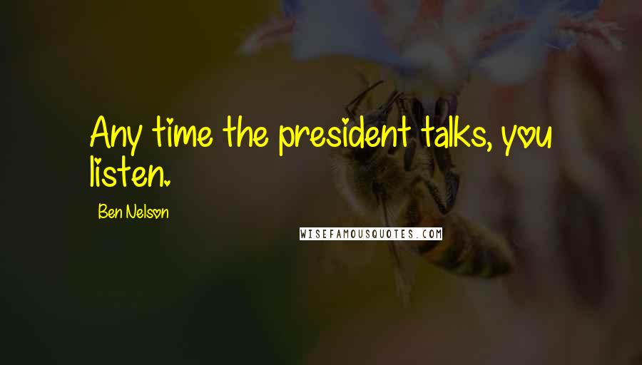 Ben Nelson quotes: Any time the president talks, you listen.