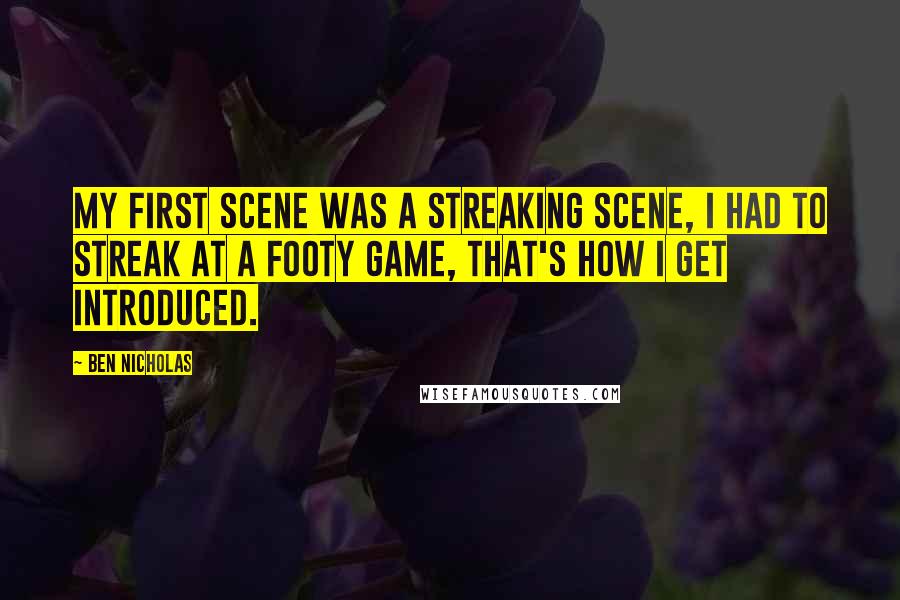 Ben Nicholas quotes: My first scene was a streaking scene, I had to streak at a footy game, that's how I get introduced.