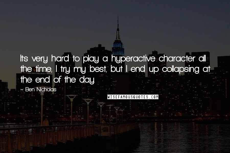 Ben Nicholas quotes: It's very hard to play a hyperactive character all the time, I try my best, but I end up collapsing at the end of the day.
