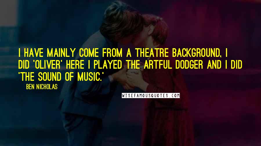 Ben Nicholas quotes: I have mainly come from a theatre background, I did 'Oliver' here I played the Artful Dodger and I did 'The Sound of Music.'