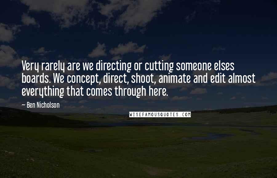 Ben Nicholson quotes: Very rarely are we directing or cutting someone elses boards. We concept, direct, shoot, animate and edit almost everything that comes through here. Ben Nicholson quotes: Very rarely are we directing or cutting someone elses boards. We concept, direct, shoot, animate and edit almost everything that comes through here.