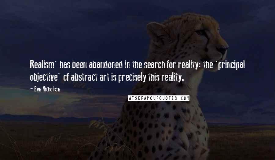 Ben Nicholson quotes: Realism' has been abandoned in the search for reality: the 'principal objective' of abstract art is precisely this reality.