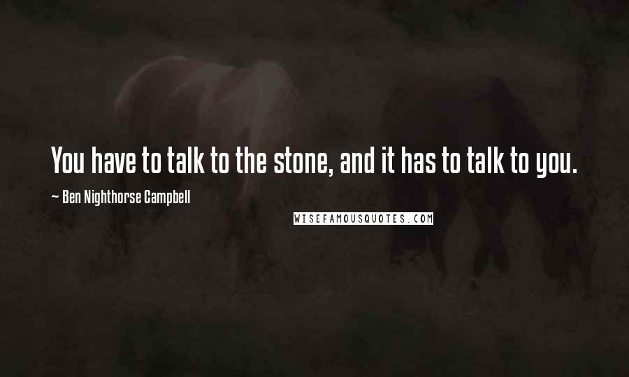 Ben Nighthorse Campbell quotes: You have to talk to the stone, and it has to talk to you.