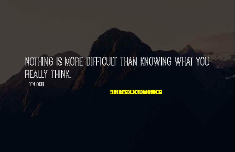 Ben Okri Quotes By Ben Okri: Nothing is more difficult than knowing what you