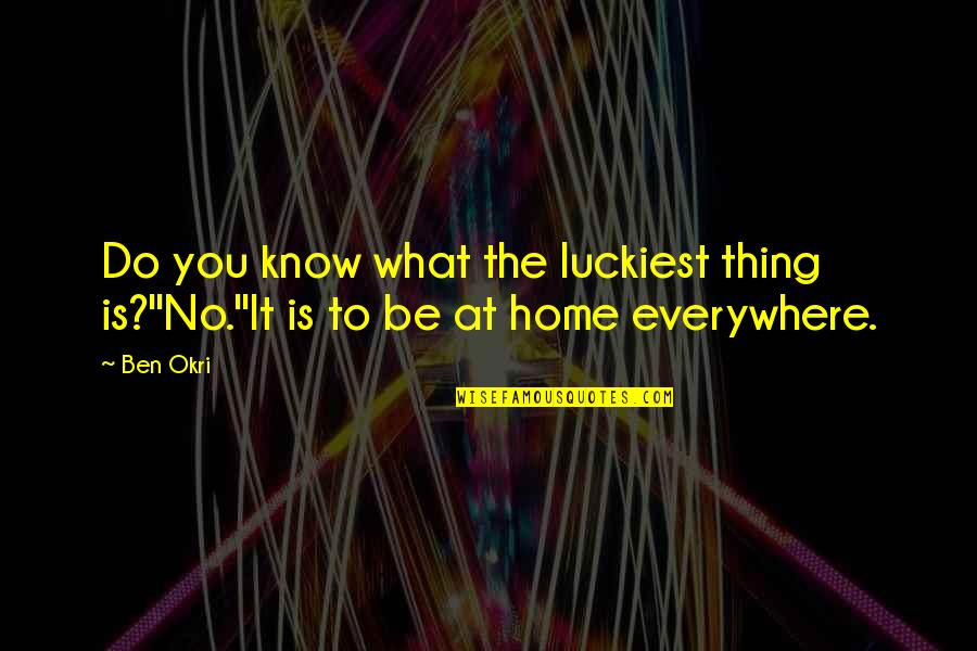 Ben Okri Quotes By Ben Okri: Do you know what the luckiest thing is?''No.''It