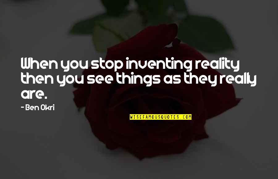 Ben Okri Quotes By Ben Okri: When you stop inventing reality then you see