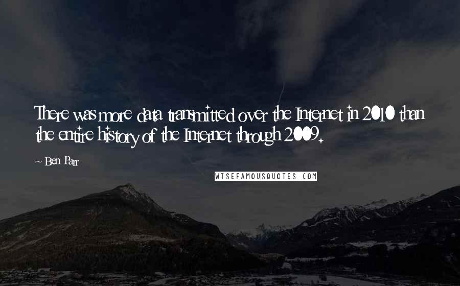 Ben Parr quotes: There was more data transmitted over the Internet in 2010 than the entire history of the Internet through 2009.