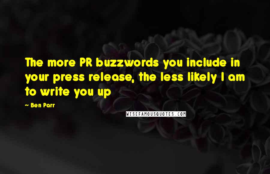 Ben Parr quotes: The more PR buzzwords you include in your press release, the less likely I am to write you up