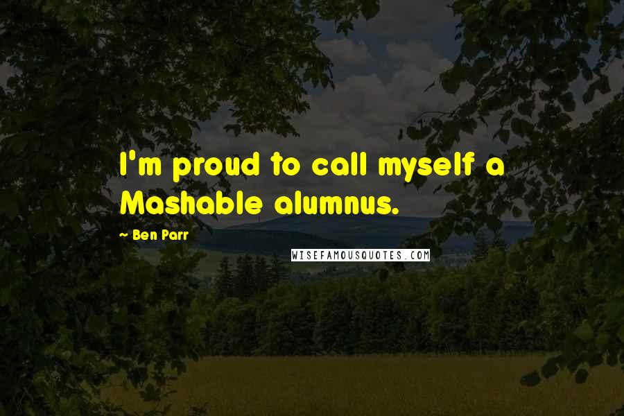 Ben Parr quotes: I'm proud to call myself a Mashable alumnus.