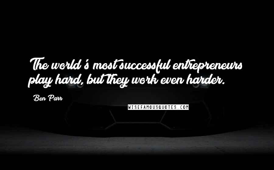 Ben Parr quotes: The world's most successful entrepreneurs play hard, but they work even harder.