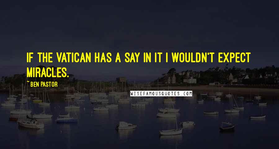 Ben Pastor quotes: If the Vatican has a say in it I wouldn't expect miracles.