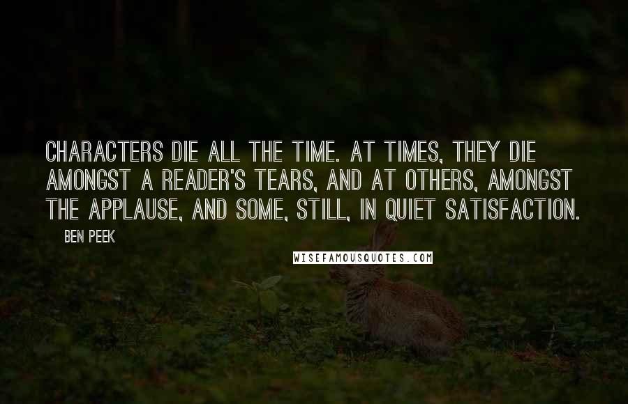 Ben Peek quotes: Characters die all the time. At times, they die amongst a reader's tears, and at others, amongst the applause, and some, still, in quiet satisfaction.