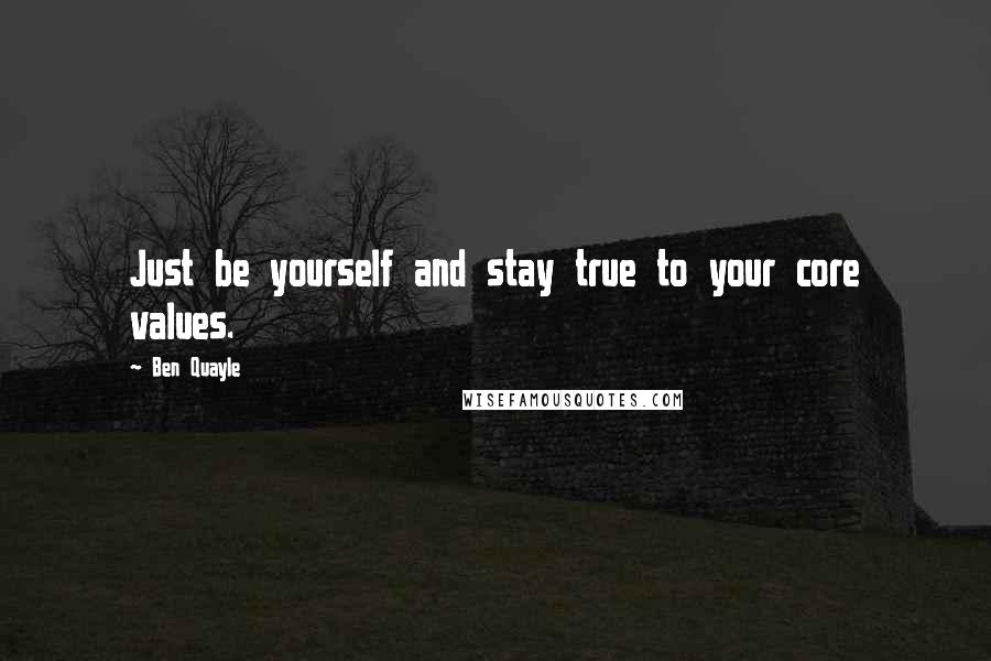 Ben Quayle quotes: Just be yourself and stay true to your core values.