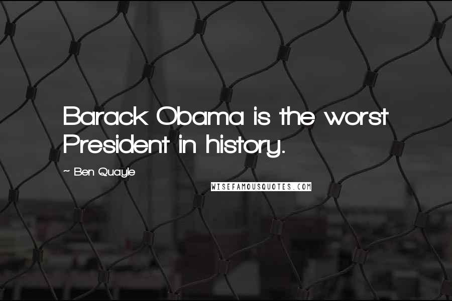 Ben Quayle quotes: Barack Obama is the worst President in history.