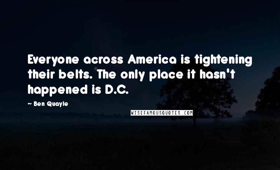 Ben Quayle quotes: Everyone across America is tightening their belts. The only place it hasn't happened is D.C.