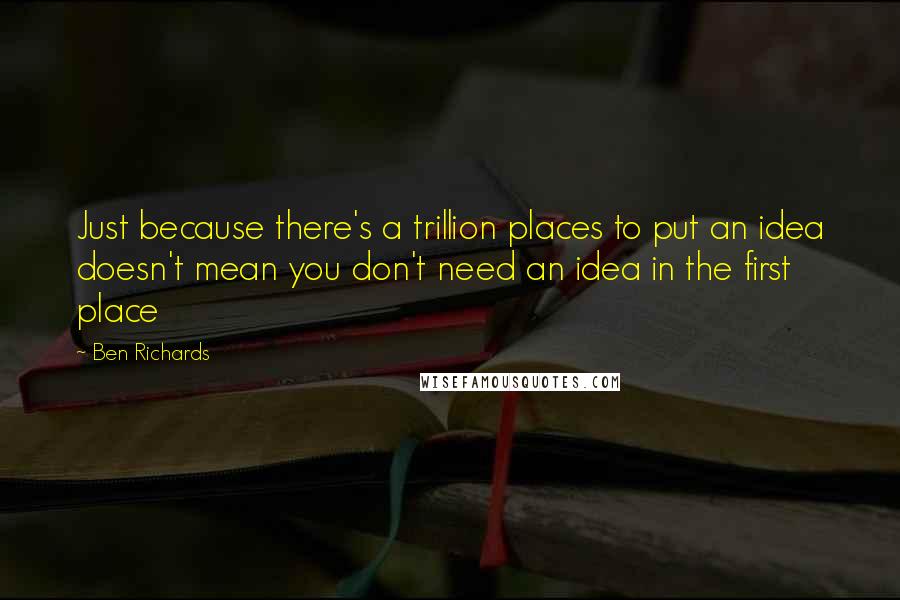 Ben Richards quotes: Just because there's a trillion places to put an idea doesn't mean you don't need an idea in the first place Ben Richards quotes: Just because there's a trillion places to put an idea doesn't mean you don't need an idea in the first place