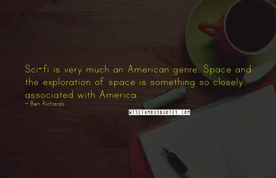 Ben Richards quotes: Sci-fi is very much an American genre. Space and the exploration of space is something so closely associated with America. Ben Richards quotes: Sci-fi is very much an American genre. Space and the exploration of space is something so closely associated with America.