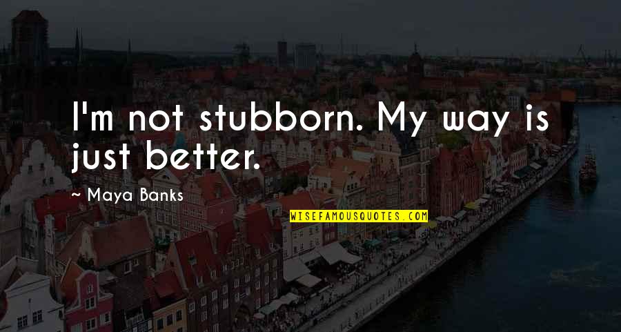 Ben Robert Smith Quotes By Maya Banks: I'm not stubborn. My way is just better. Ben Robert Smith Quotes By Maya Banks: I'm not stubborn. My way is just better.
