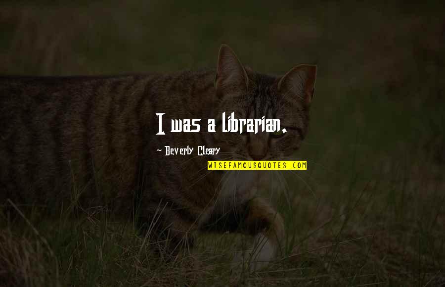Ben Roberts Smith Quotes By Beverly Cleary: I was a librarian. Ben Roberts Smith Quotes By Beverly Cleary: I was a librarian.