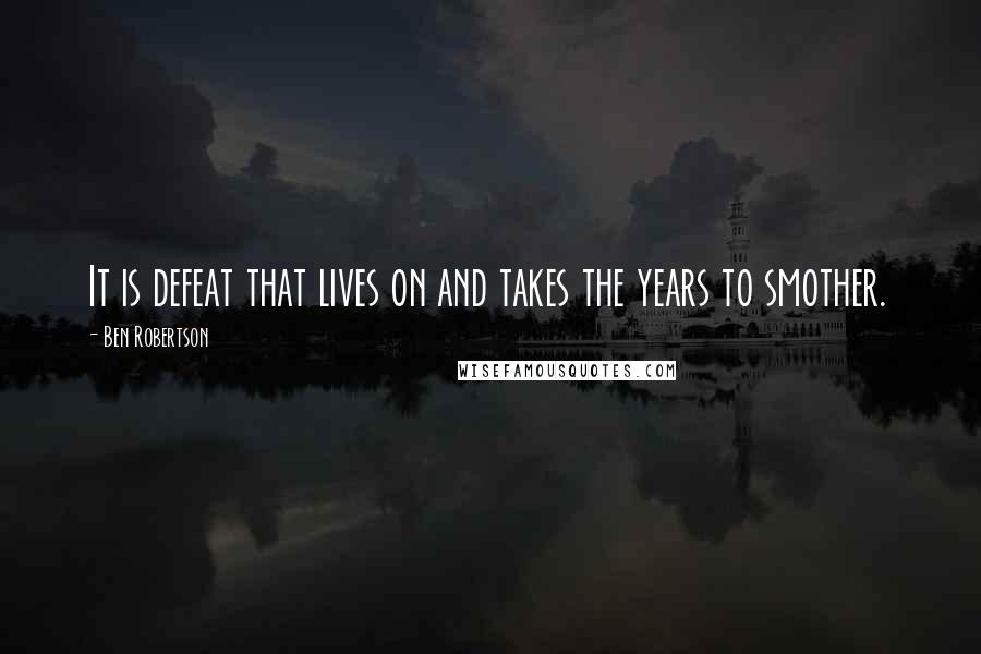 Ben Robertson quotes: It is defeat that lives on and takes the years to smother.