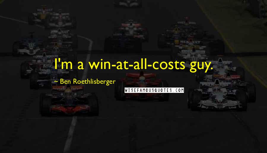 Ben Roethlisberger quotes: I'm a win-at-all-costs guy.