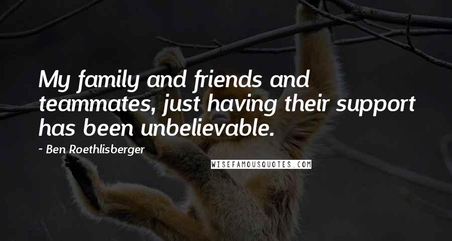 Ben Roethlisberger quotes: My family and friends and teammates, just having their support has been unbelievable.